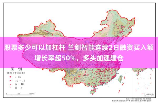 股票多少可以加杠杆 兰剑智能连续2日融资买入额增长率超50%，多头加速建仓
