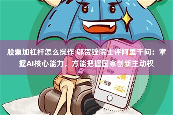 股票加杠杆怎么操作 邬贺铨院士评阿里千问：掌握AI核心能力，方能把握国家创新主动权