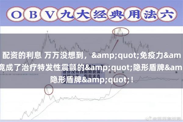 配资的利息 万万没想到，"免疫力"竟成了治疗特发性震颤的"隐形盾牌"！