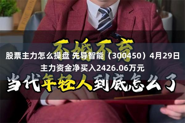 股票主力怎么操盘 先导智能（300450）4月29日主力资金净买入2426.06万元