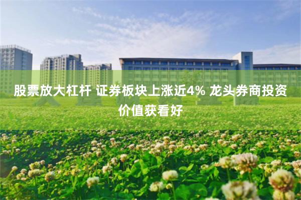 股票放大杠杆 证券板块上涨近4% 龙头券商投资价值获看好
