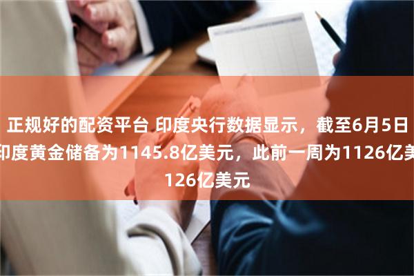 正规好的配资平台 印度央行数据显示，截至6月5日，印度黄金储备为1145.8亿美元，此前一周为1126亿美元