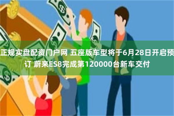 正规实盘配资门户网 五座版车型将于6月28日开启预订 蔚来ES8完成第120000台新车交付