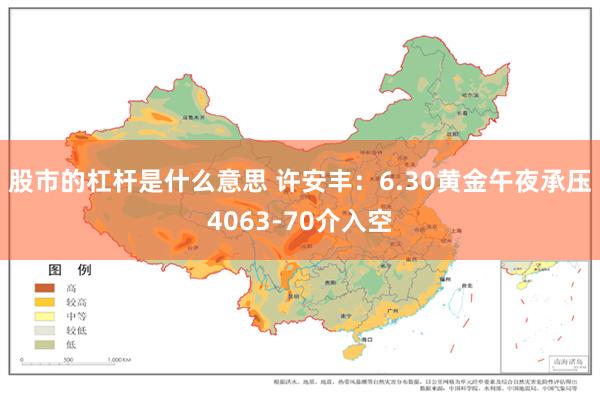 股市的杠杆是什么意思 许安丰：6.30黄金午夜承压4063-70介入空