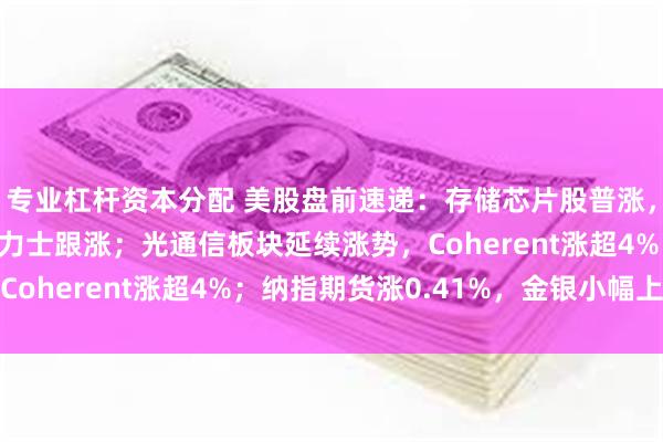 专业杠杆资本分配 美股盘前速递：存储芯片股普涨，闪迪涨超2%，SK海力士跟涨；光通信板块延续涨势，Coherent涨超4%；纳指期货涨0.41%，金银小幅上涨