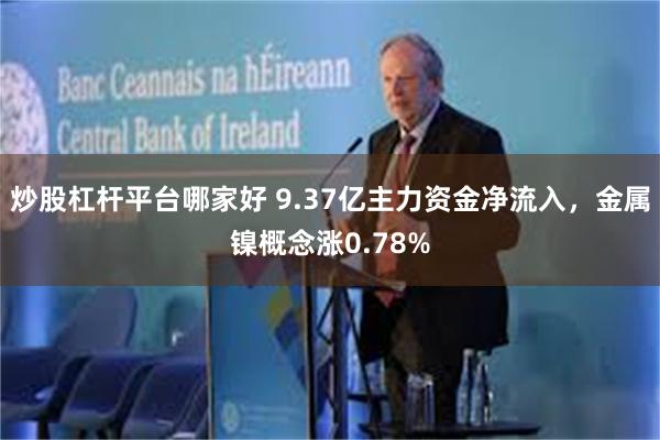 炒股杠杆平台哪家好 9.37亿主力资金净流入，金属镍概念涨0.78%