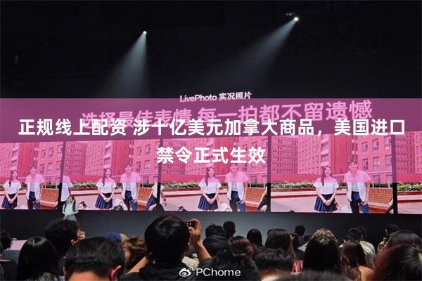 正规线上配资 涉十亿美元加拿大商品，美国进口禁令正式生效
